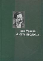 Іван Франко: «Я єсть пролог…» : Матеріали Міжнародного наукового конгресу до 160-річчя від дня народження Івана Франка .